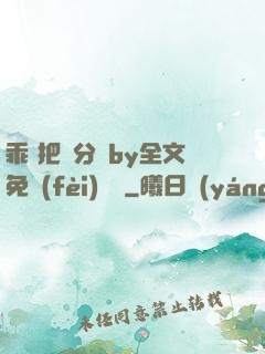 乖 把腳分開by全文免費(fèi)閱讀